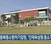 [간추린 단신] 충북중소벤처기업청, ‘인재육성형 중소기업’ 사업 외