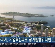 거제시, ‘기업혁신파크’ 땅 개발행위 제한 고시