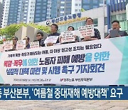 민주노총 부산본부, ‘여름철 중대재해 예방대책’ 요구