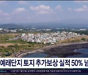 예래단지 토지 추가보상 실적 50%  넘어