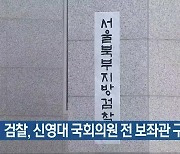 검찰, 신영대 국회의원 전 보좌관 구속