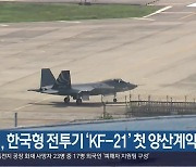 [여기는 진주] KAI, 한국형 전투기 ‘KF-21’ 첫 양산계약 체결 외