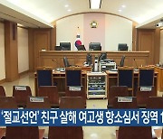 ‘절교선언’ 친구 살해 여고생 항소심서 징역 15년