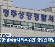 청주상당경찰서, ‘시민 폭행·겸직금지 의무 위반’ 경찰관 해임