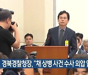 경북경찰청장 “채 상병 사건 수사 외압 없었다”