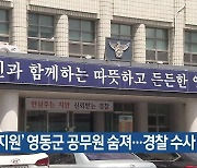 ‘수해 지원’ 영동군 공무원 숨져…경찰 수사