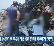 ‘바가지 논란’ 용두암 해산물 판매 무허가 영업 확인