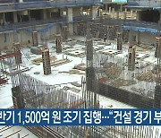 하반기 1,500억 원 조기 집행…“건설 경기 부양”