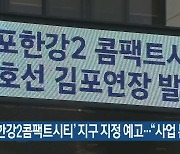 ‘김포한강2콤팩트시티’ 지구 지정 예고…“사업 본격화”