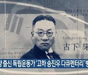 담양 출신 독립운동가 ‘고하 송진우 다큐멘터리’ 방영