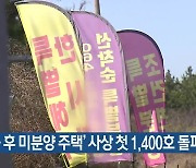 ‘준공 후 미분양 주택’ 사상 첫 1400호 돌파