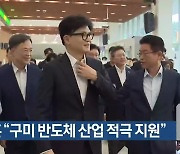 한동훈 “구미 반도체 산업 적극 지원”