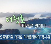 KBS특별기획 ‘대청호, 미래를 말하다’ 잠시 뒤 방송