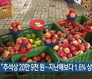 “추석상 20만 9천 원…지난해보다 1.6% 상승”