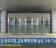 춘천지검 원주지청,교제 폭력 반복 남성 구속 기소