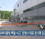 ‘리싸이클링 폭발 사고’ 운영사 대표 등 6명 입건