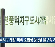 ‘풍덕지구 개발’ 비리 조합장 등 6명 불구속 기소