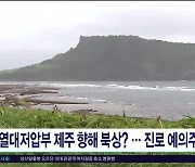 열대저압부 제주 향해 북상?...진로  예의주시