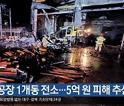 성주 공장 1개동 전소…5억 원 피해 추산