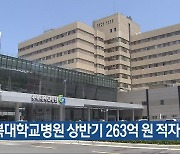 “충북대학교병원 상반기 263억 원 적자”