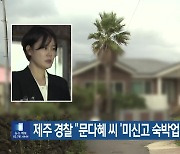 제주 경찰 “문다혜 씨 ‘미신고 숙박업’ 의혹 수사”