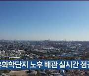 울산시 “석유화학단지 노후 배관 실시간 점검”