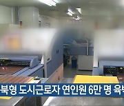 “충북형 도시근로자 연인원 6만 명 육박”