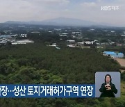 봉개동 주거지역 확장…성산 토지거래허가구역 연장