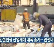 “건설현장 산업재해 대폭 증가…안전대책 필요”