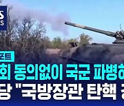 [AI D리포트] 야당 "국회 동의없이 우크라이나에 국군 파병하면 국방장관 탄핵"