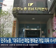 민주노총 “대우조선 파업 명태균 개입 의혹 수사해야”