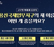 용산국제업무지구 이름, 시민 의견 반영해 새로 짓는다