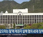 ‘돈 갚으라는 말’에 채권자 살해 혐의 40대 징역 22년