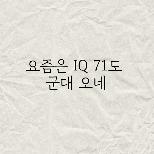 요즘은 IQ 71도 군대 오네요