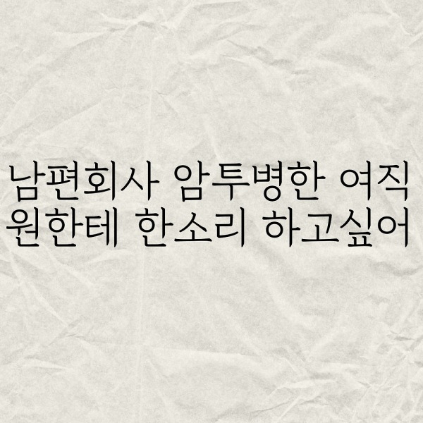 남편회사 암투병한 여직원한테 한소리하고싶다는 사람