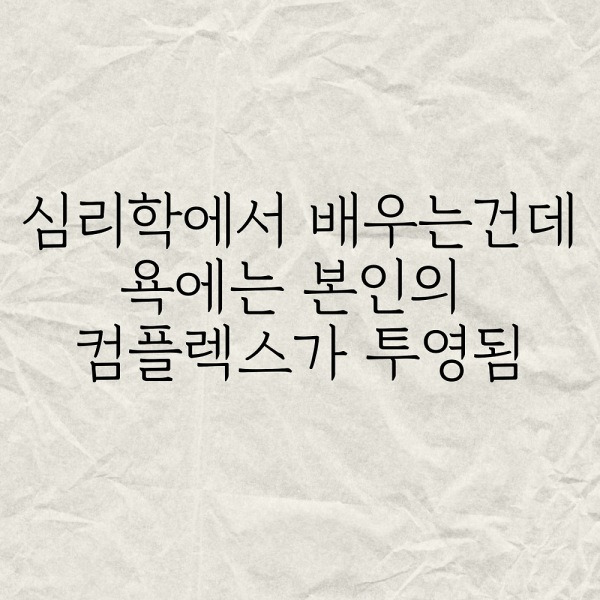 심리학에서 배우는건데 욕에는 본인의 컴플렉스가 투영됨