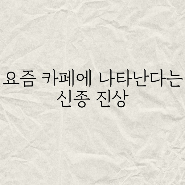 요즘 카페에 나타난다는 신종 진상