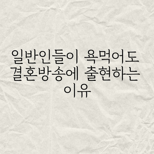 일반인들이 욕먹어도 결혼방송에 출현하는 이유