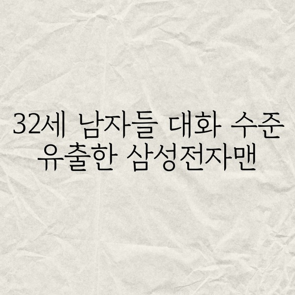 32세 남자들 대화 수준 유출한 섬성전자맨