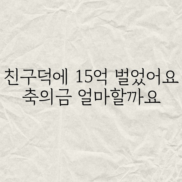 친구덕에 15억 벌었어요 축의금 얼마할까요?