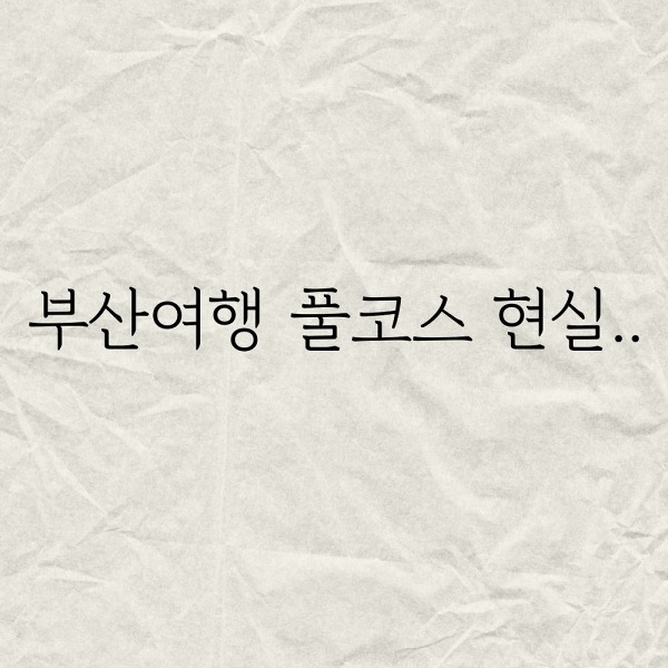 부산여행 풀코스 현실