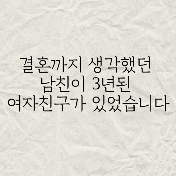 결혼까지 생각했던 남친이 3년된 여자친구가 있었습니다