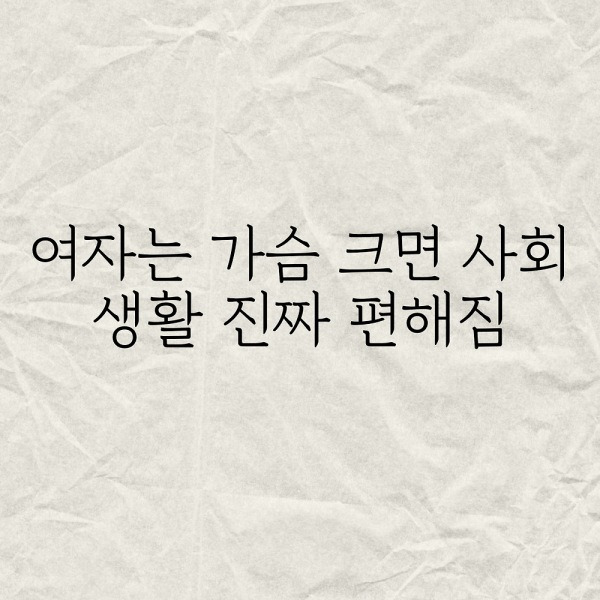 여자는 가슴크면 사회생활 진짜 편해짐