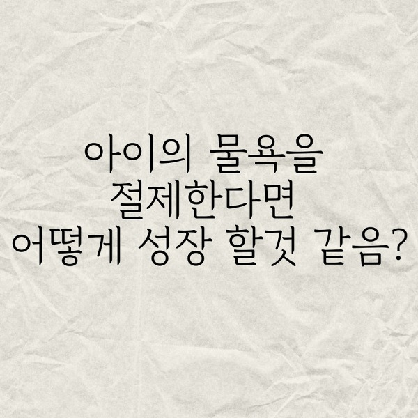 아이의 물욕을 절제한다면 어떻게 성장 할것 같음?
