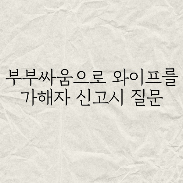 부부싸움으로 와이프를 가해자 신고시 질문
