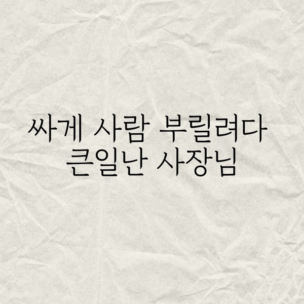 싸게 사람 부릴려다 큰일난 사장님