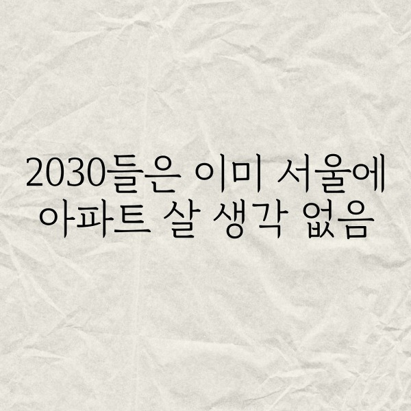 2030들은 이미 서울에 앞아파트 살 생각 없음
