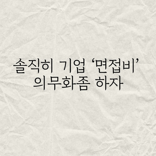솔직히 기업 '면접비'의무화 좀 하자