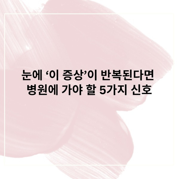 눈에 이증상이 반복된다면 절대 그냥 넘기지 마세요