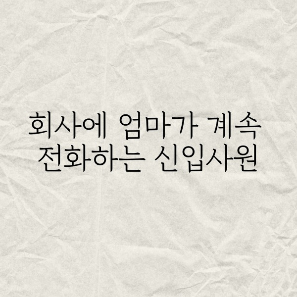 회사에 엄마가 계속 전화는 신입사원